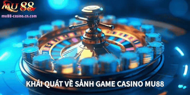 Khái Quát Về Sảnh Game Casino Mu88