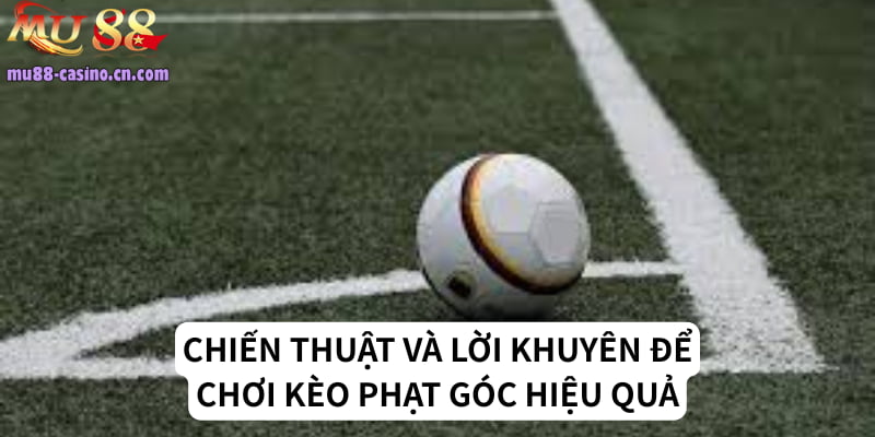 Các Chiến Thuật Và Lời Khuyên Để Chơi Kèo Phạt Góc Hiệu Quả