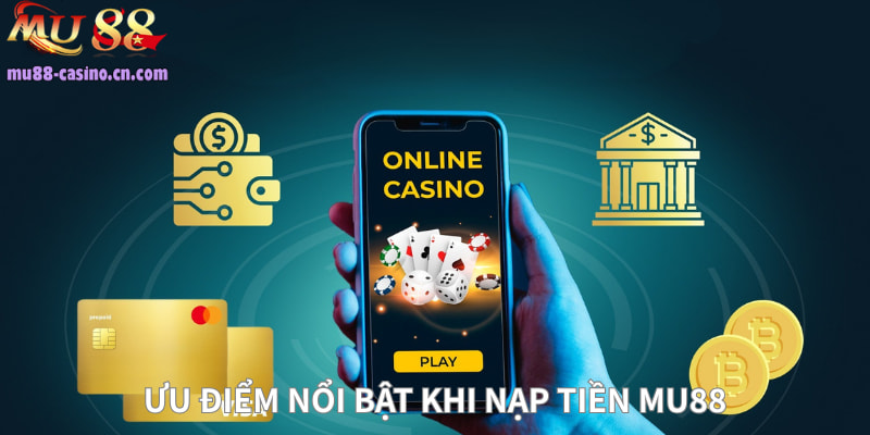 Ưu Điểm Nổi Bật Khi Nạp Tiền Mu88