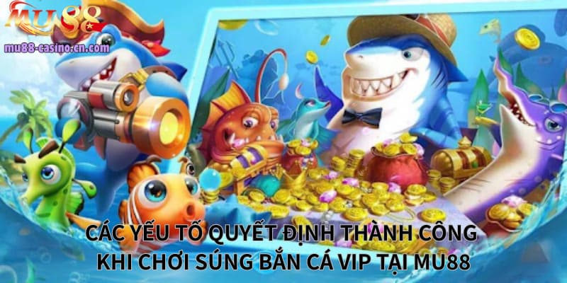 Các Yếu Tố Quyết Định Thành Công Khi Chơi Súng Bắn Cá Vip Tại Mu88